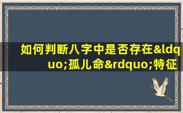 如何判断八字中是否存在“孤儿命”特征