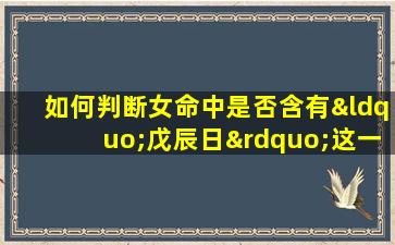 如何判断女命中是否含有“戊辰日”这一八字组合