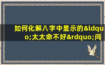 如何化解八字中显示的“太太命不好”问题