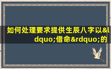 如何处理要求提供生辰八字以“借命”的情况