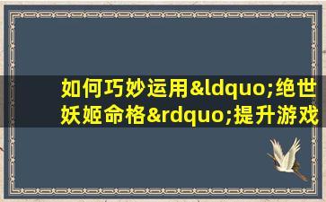 如何巧妙运用“绝世妖姬命格”提升游戏策略