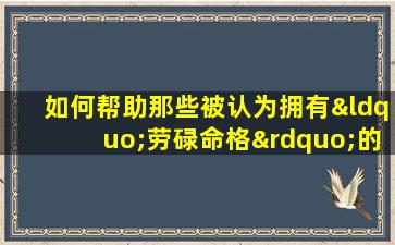 如何帮助那些被认为拥有“劳碌命格”的人摆脱困境