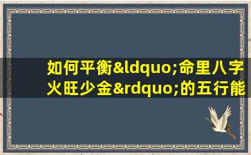 如何平衡“命里八字火旺少金”的五行能量