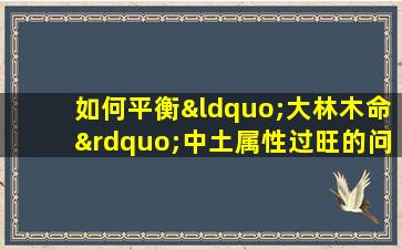 如何平衡“大林木命”中土属性过旺的问题