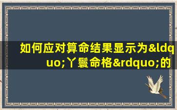 如何应对算命结果显示为“丫鬟命格”的情况