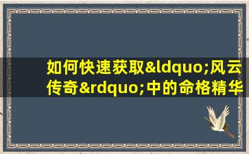 如何快速获取“风云传奇”中的命格精华