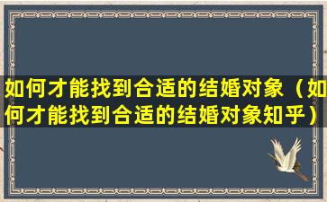 如何才能找到合适的结婚对象（如何才能找到合适的结婚对象知乎）