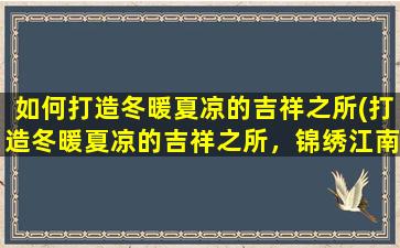 如何打造冬暖夏凉的吉祥之所(打造冬暖夏凉的吉祥之所，锦绣江南的度假胜地)