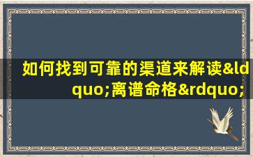 如何找到可靠的渠道来解读“离谱命格”