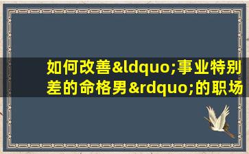 如何改善“事业特别差的命格男”的职场运势