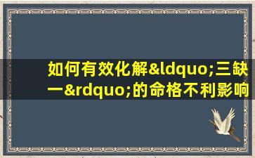 如何有效化解“三缺一”的命格不利影响