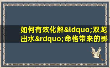 如何有效化解“双龙出水”命格带来的影响