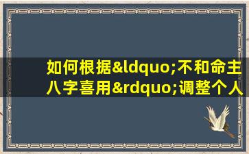 如何根据“不和命主八字喜用”调整个人运势