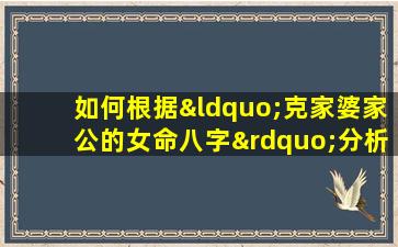 如何根据“克家婆家公的女命八字”分析婚姻关系