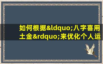 如何根据“八字喜用土金”来优化个人运势