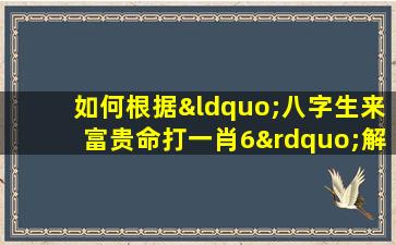 如何根据“八字生来富贵命打一肖6”解读生肖运势