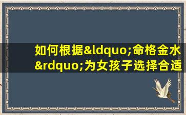 如何根据“命格金水”为女孩子选择合适的名字