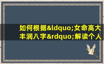 如何根据“女命高大丰润八字”解读个人命运