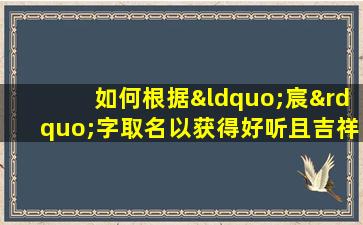 如何根据“宸”字取名以获得好听且吉祥的命格