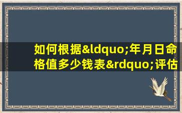 如何根据“年月日命格值多少钱表”评估个人命格的价值