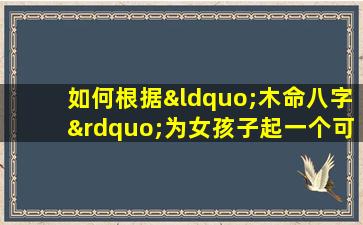 如何根据“木命八字”为女孩子起一个可爱的网名