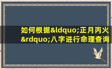 如何根据“正月丙火”八字进行命理查询