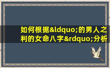 如何根据“的男人之利的女命八字”分析女性命理优势