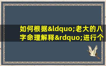 如何根据“老大的八字命理解释”进行个性化的命运分析