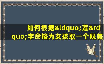 如何根据“莲”字命格为女孩取一个既美观又有寓意的名字