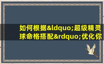 如何根据“超级精灵球命格搭配”优化你的精灵队伍