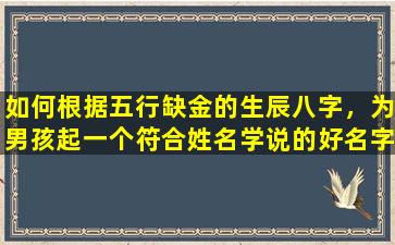 如何根据五行缺金的生辰八字，为男孩起一个符合姓名学说的好名字