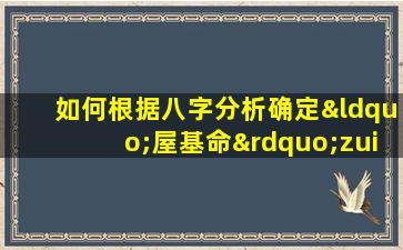 如何根据八字分析确定“屋基命”zui佳的命理配置