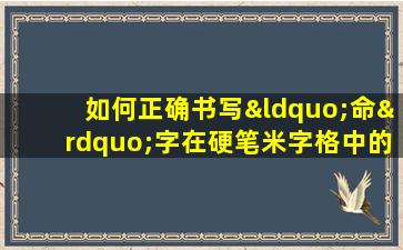 如何正确书写“命”字在硬笔米字格中的笔顺和结构