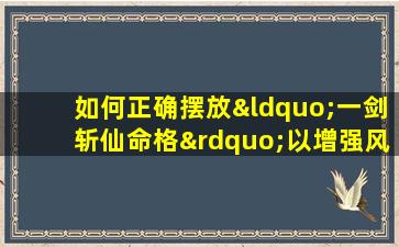 如何正确摆放“一剑斩仙命格”以增强风水效果