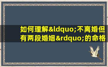 如何理解“不离婚但有两段婚姻”的命格现象