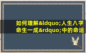 如何理解“人生八字命生一成”中的命运与自我塑造