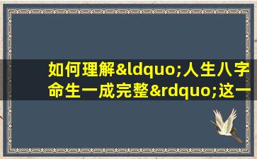 如何理解“人生八字命生一成完整”这一概念