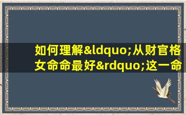 如何理解“从财官格女命命最好”这一命理观点