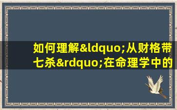 如何理解“从财格带七杀”在命理学中的含义与影响