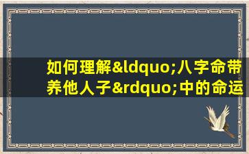 如何理解“八字命带养他人子”中的命运含义