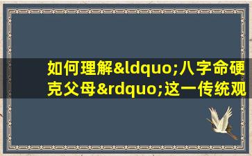 如何理解“八字命硬克父母”这一传统观念