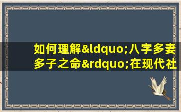 如何理解“八字多妻多子之命”在现代社会的适用性