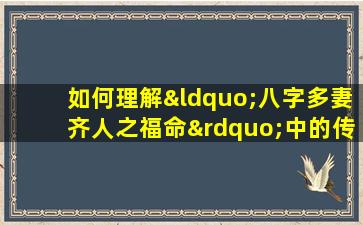 如何理解“八字多妻齐人之福命”中的传统婚姻观念与现代价值观的冲突