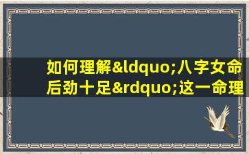 如何理解“八字女命后劲十足”这一命理特征