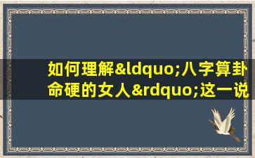 如何理解“八字算卦命硬的女人”这一说法