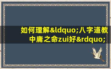 如何理解“八字道教中庸之命zui好”这一说法