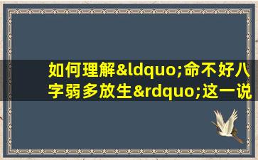 如何理解“命不好八字弱多放生”这一说法