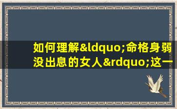 如何理解“命格身弱没出息的女人”这一说法