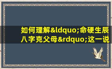 如何理解“命硬生辰八字克父母”这一说法