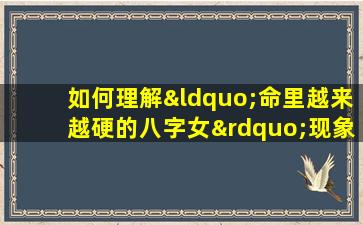 如何理解“命里越来越硬的八字女”现象